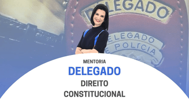 Mentoria de Direito Constitucional para Delegado de Polícia