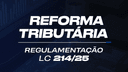 Reforma Tributária - Regulamentação (LC 214/25)