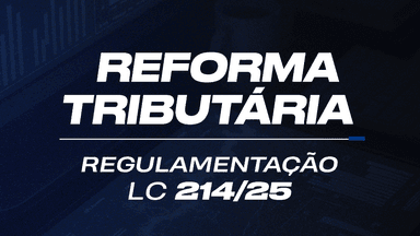 Reforma Tributária - Regulamentação (LC 214/25)