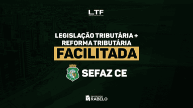COMBO - REFORMA TRIBUTÁRIA + LEGISLAÇÃO TRIBUTÁRIA - SEFAZ CE