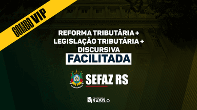 COMBO VIP - REFORMA TRIBUTÁRIA + LEGISLAÇÃO TRIBUTÁRIA + DISCURSIVA FACILITADA - SEFAZ RS