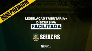COMBO PREMIUM - LEGISLAÇÃO TRIBUTÁRIA + DISCURSIVA FACILITADA - SEFAZ RS