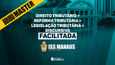 COMBO MASTER - DIREITO TRIBUTÁRIO + REFORMA TRIBUTÁRIA + LEGISLAÇÃO TRIBUTÁRIA + DISCURSIVA FACILITADA - ISS MANAUS