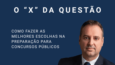 O X da Questão: como fazer boas escolhas na preparação para concursos