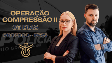 Operação Compressão II - 35 Dias PROFOCO - POLICIAL PENAL - PP/RS